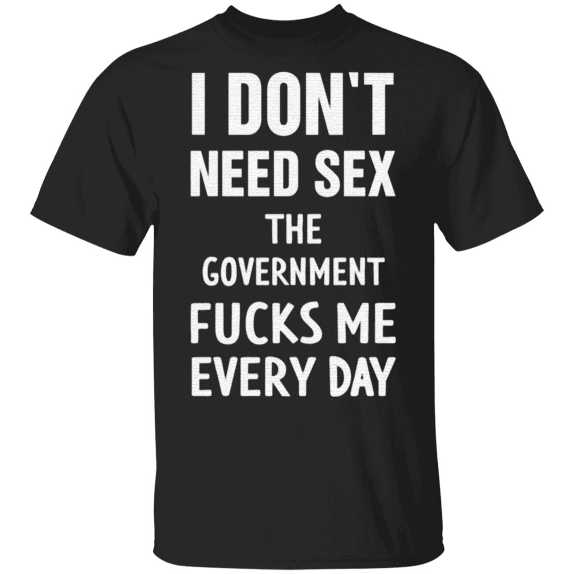 I don’t need sex the government fucks me every day t shirt