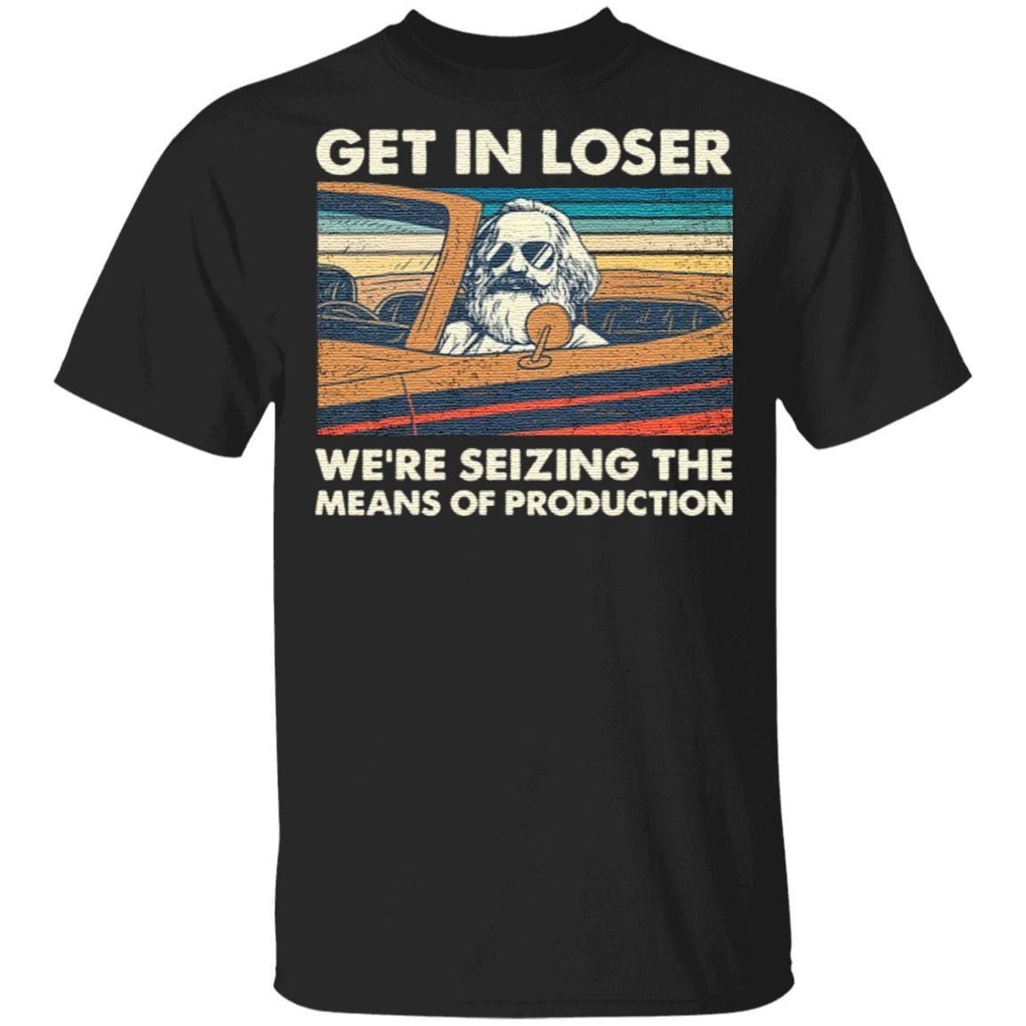 Get In Loser We’re Seizing The Means Of Production T Shirt