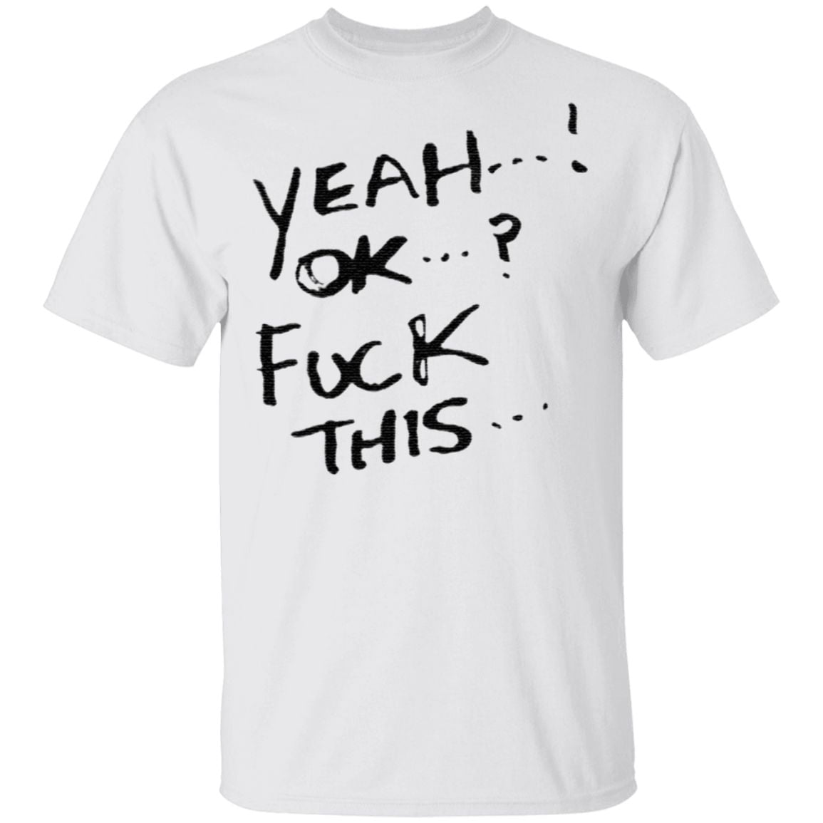 Yeah ok fuck this t shirt