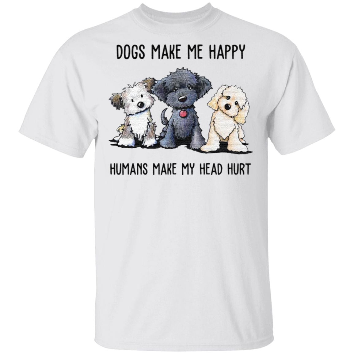 Dogs make Me happy humans make my head hurt t shirt