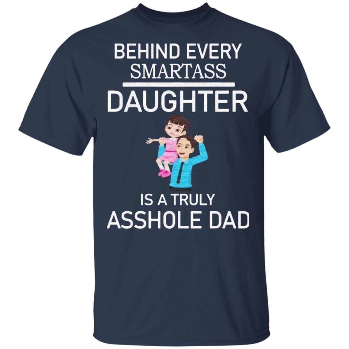 Behind Every Smartass Daughter Is A Truly Asshole Dad T Shirt