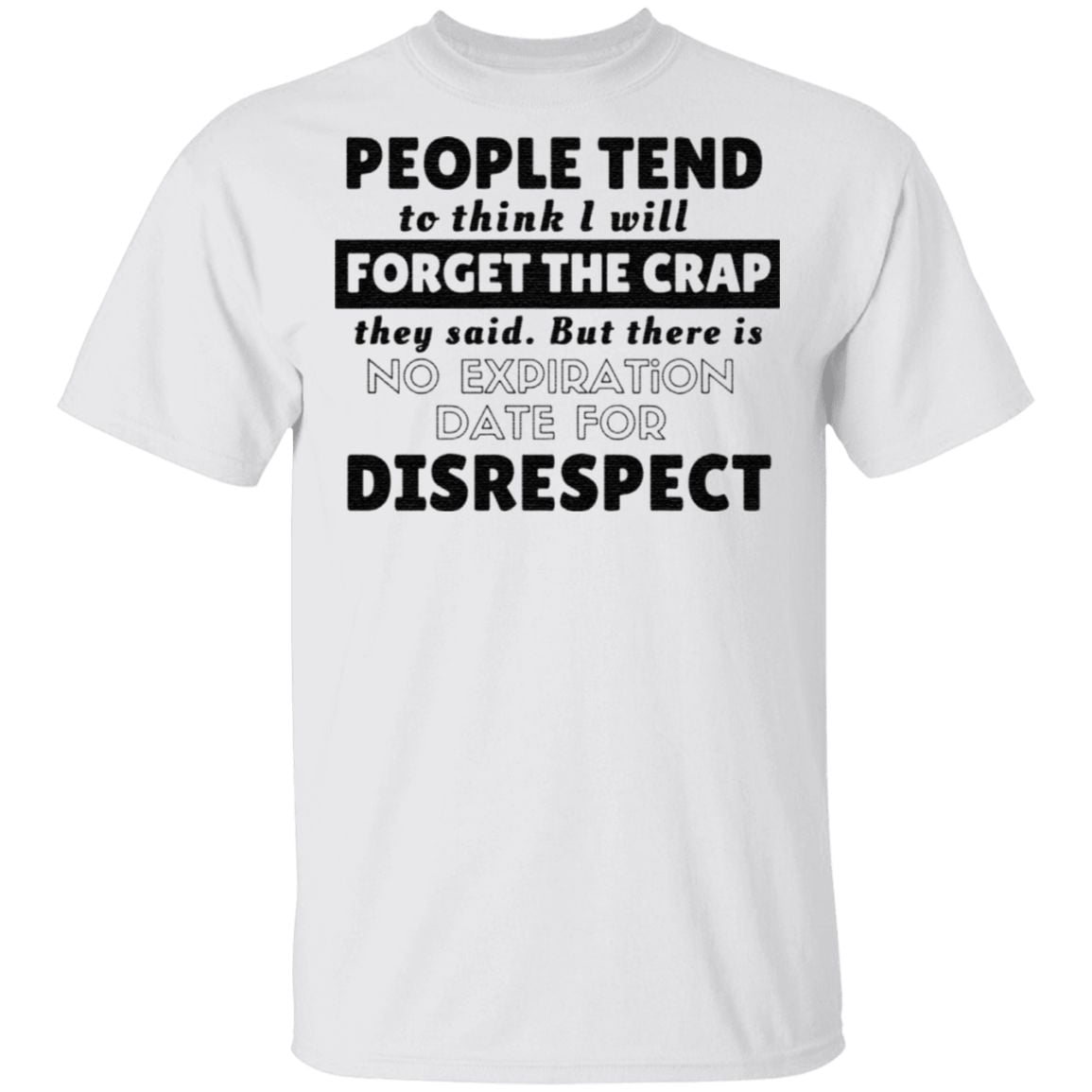 People tend to think I will forget the crap they said but there is no expiration date for disrespect t shirt