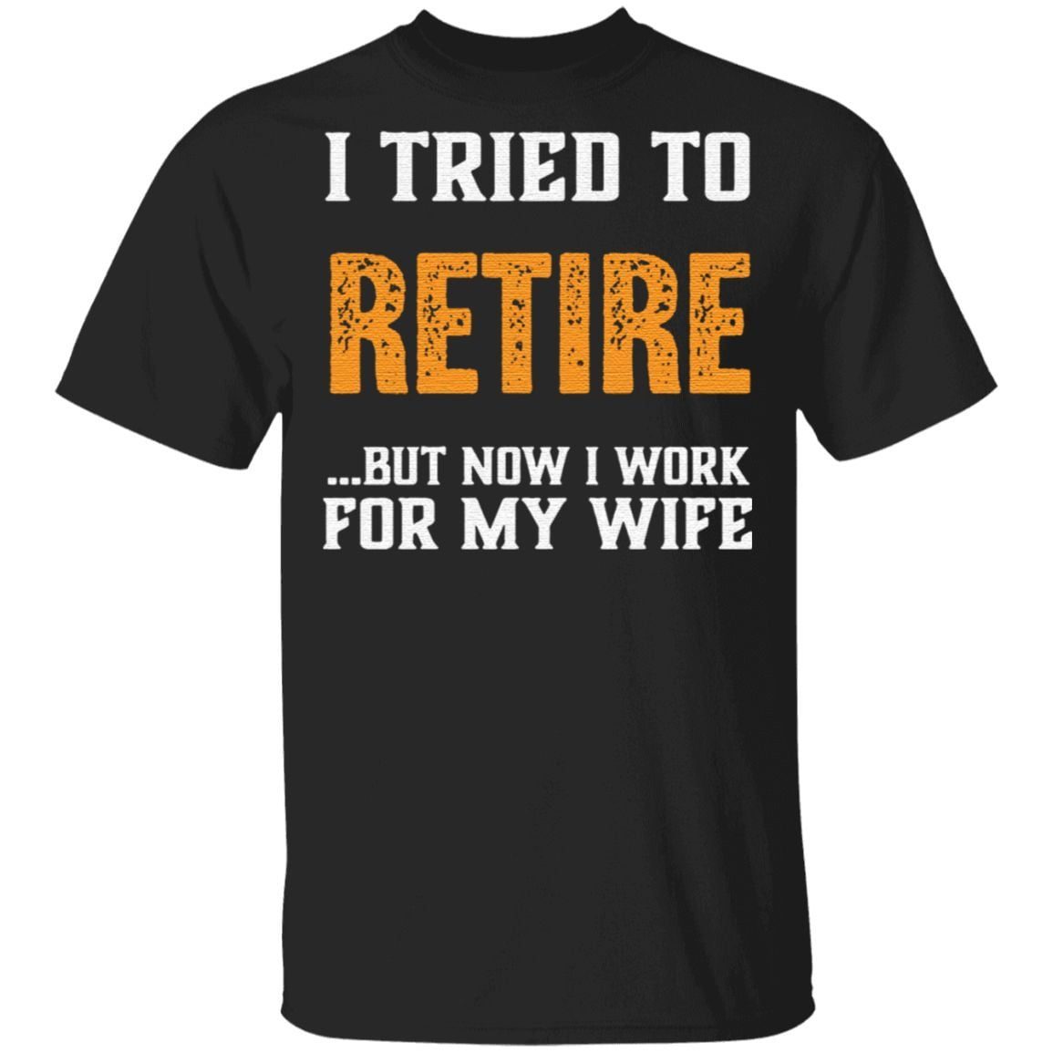 I Tried to Retire But Now I Work For My Wife T Shirt