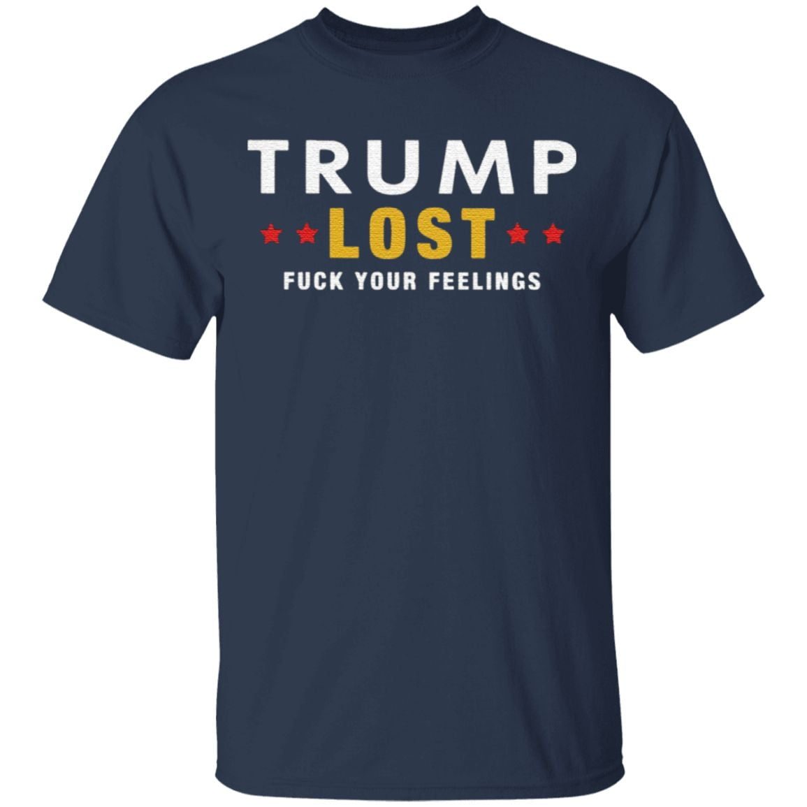 Trump Lost Fuck Your Feelings T Shirt