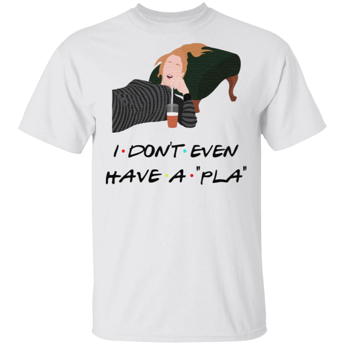 I Don’t Even Have A Pla T Shirt