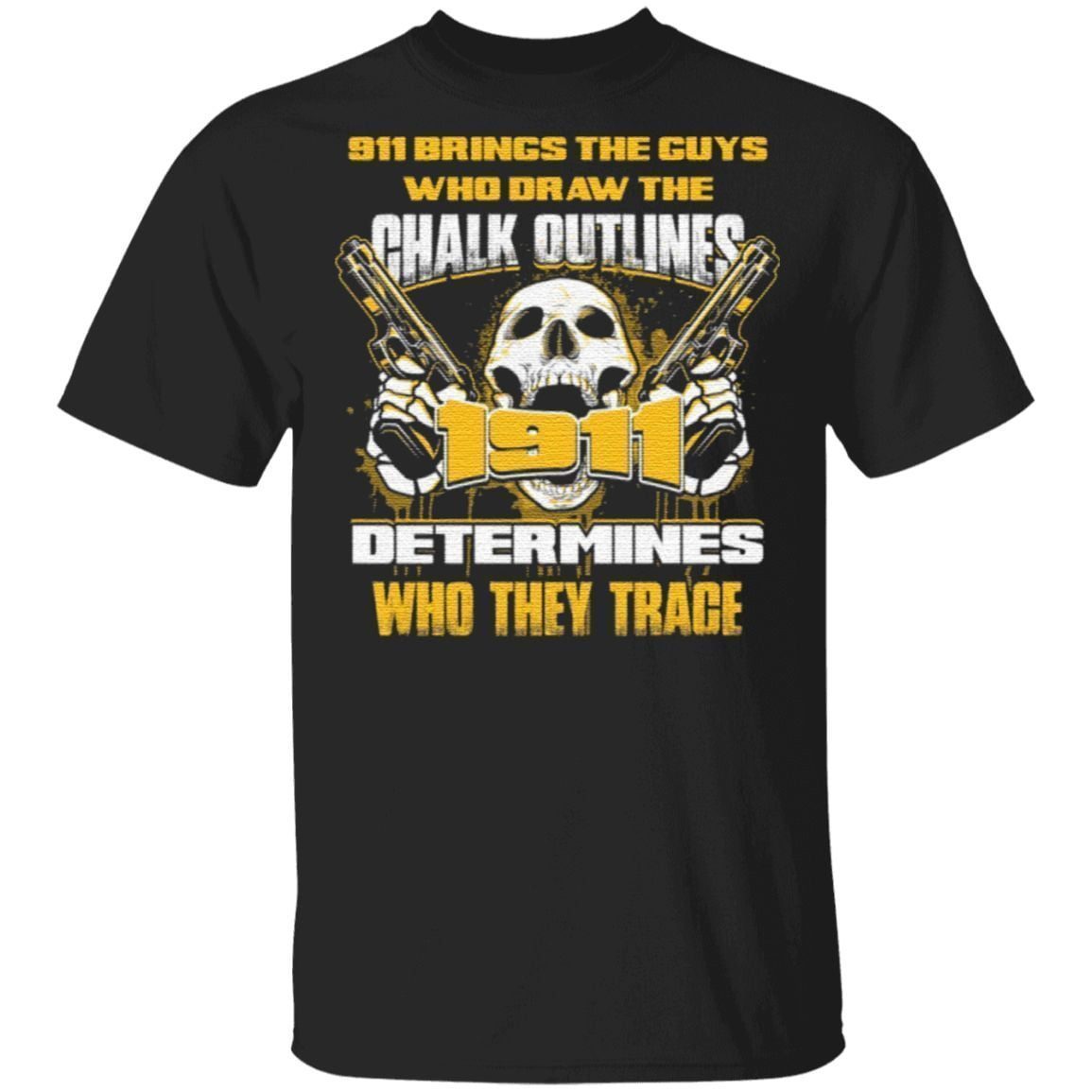 911 Brings The Guys Who Draw The Chalk Outlines 1911 Determines Who They Trace T-Shirt