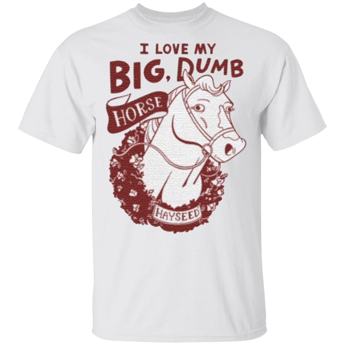 I love my big dumb horse t shirt