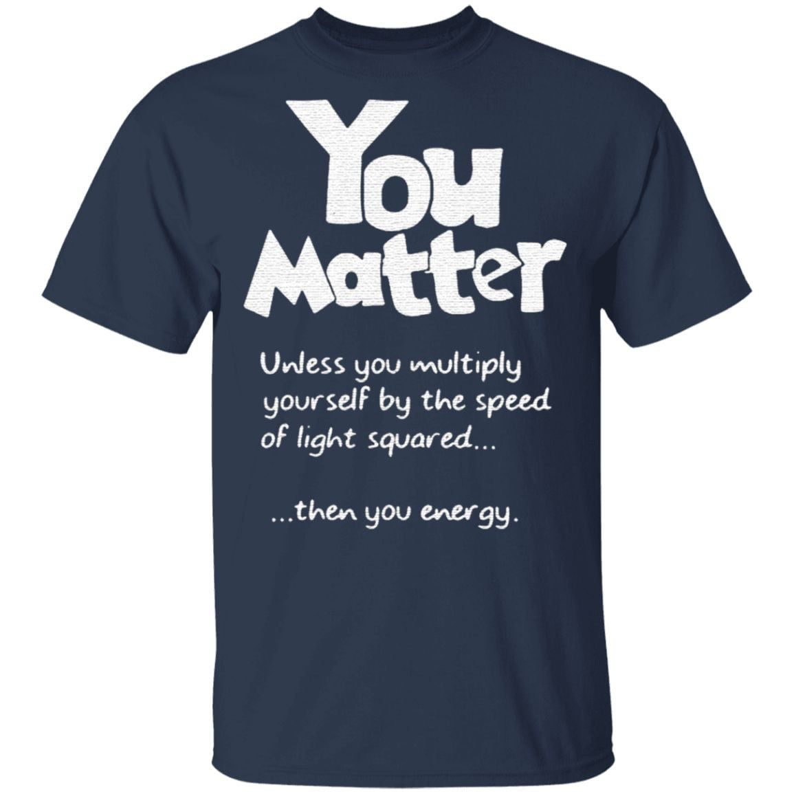 You Matter Unless You Multiply Yourself By The Speed Of Light Squared TShirt