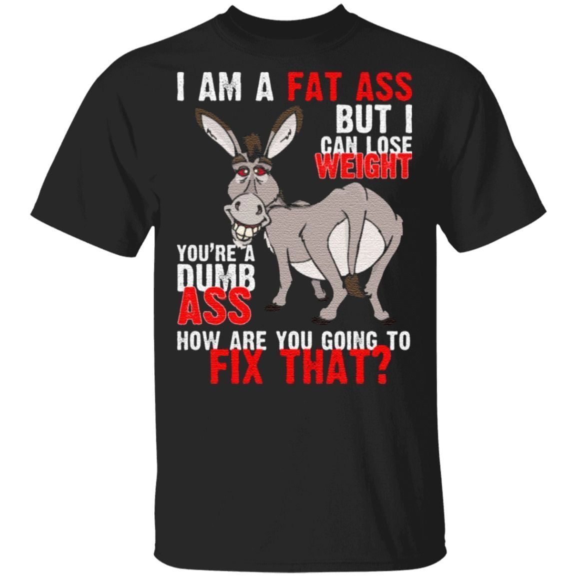 I Am A Fat Ass But I Can Lose Weight You’re A Dumb Ass Funny Donkey T-Shirt