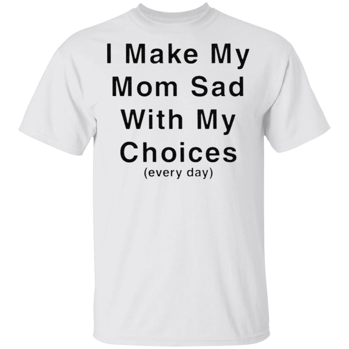 I Make My Mom Sad With My Choices T Shirt