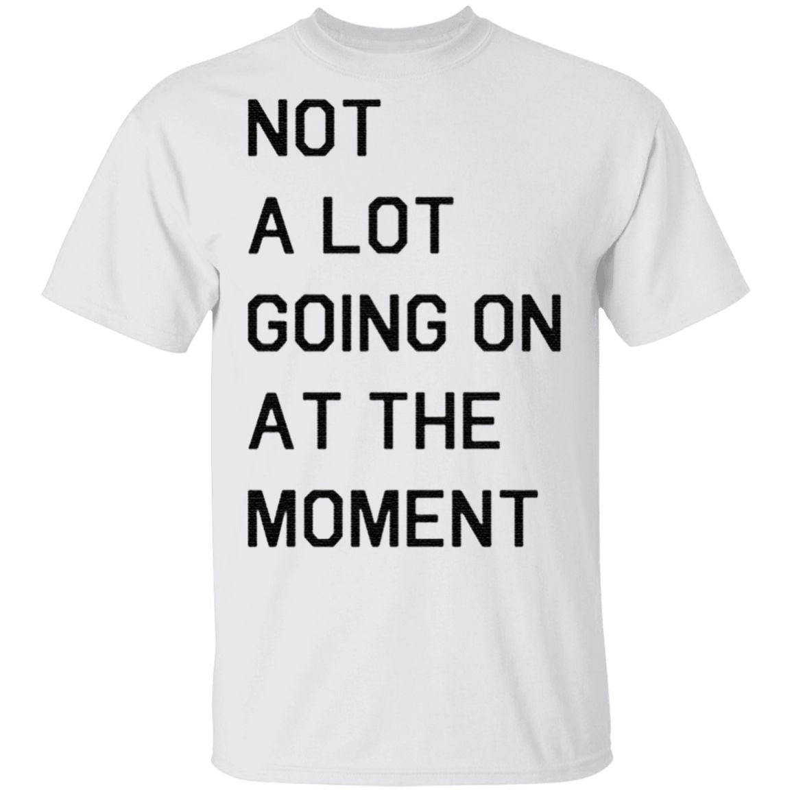not a lot going on at the moment t shirt