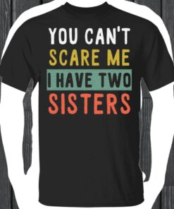 You Can't Scare Me I Have Two Sisters TShirt