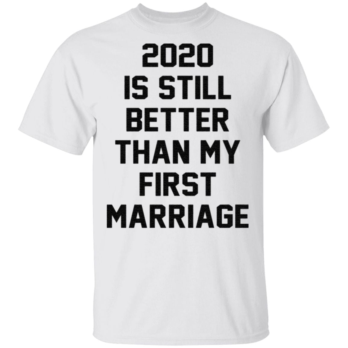 2020 IS Still Better Than My First Marriage Shirt