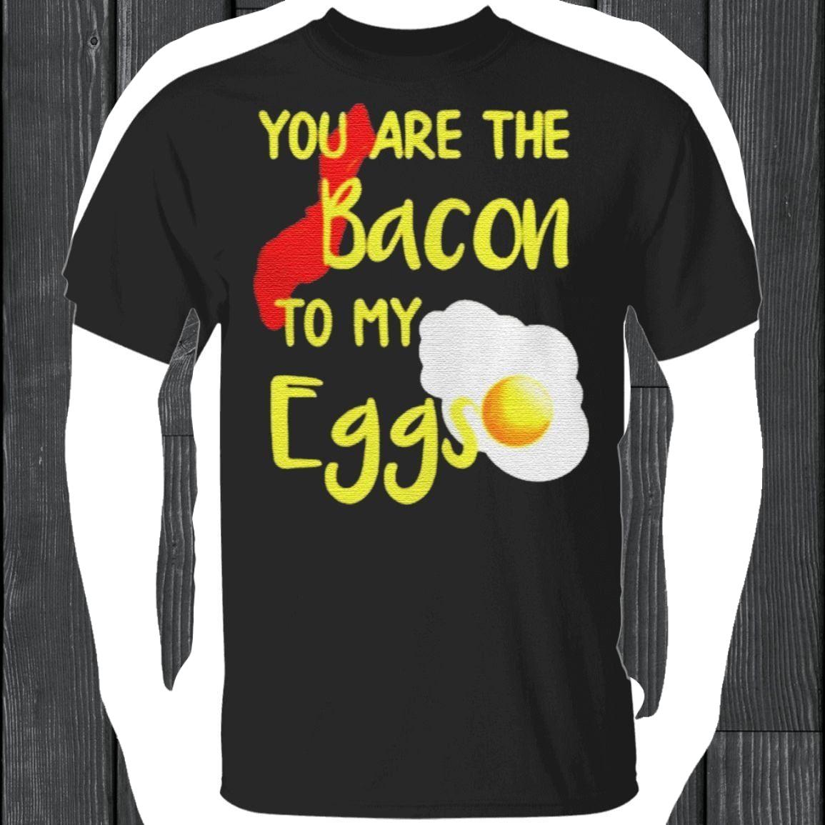 You are the bacon to my eggs t shirt