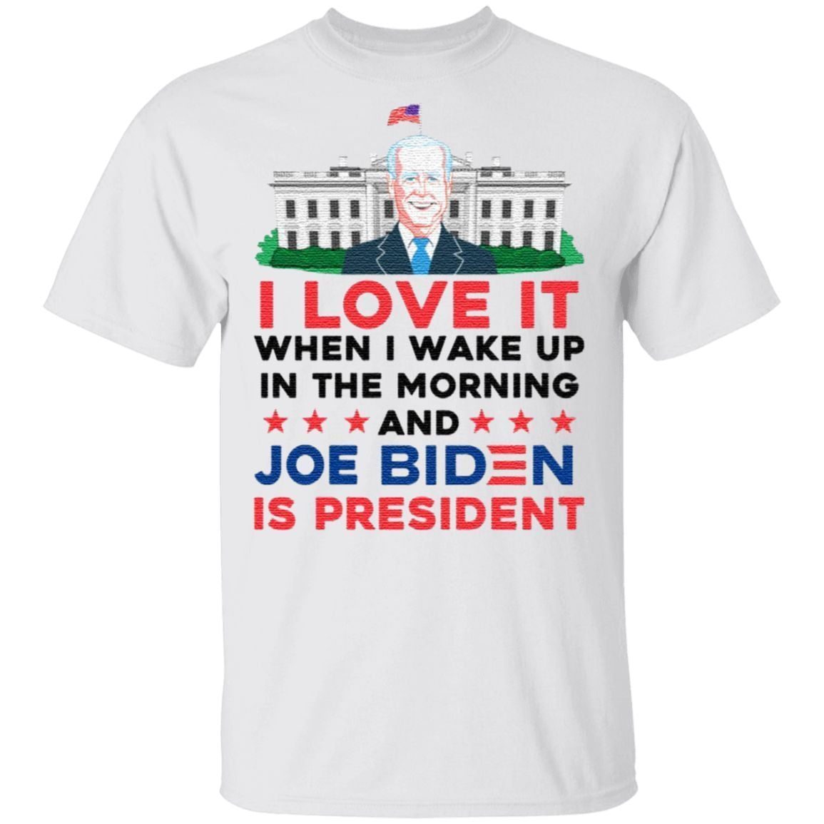 I Love It Wake Up in the Morning Joe Biden Is President Poltical Humor T-Shirt