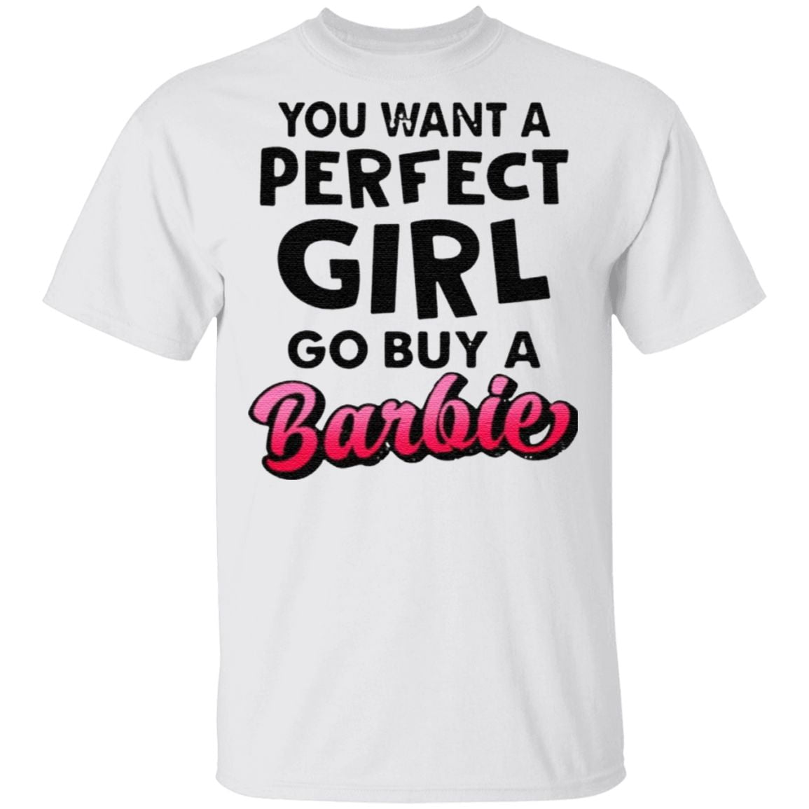 You want a perfect girl go buy a barbie t shirt