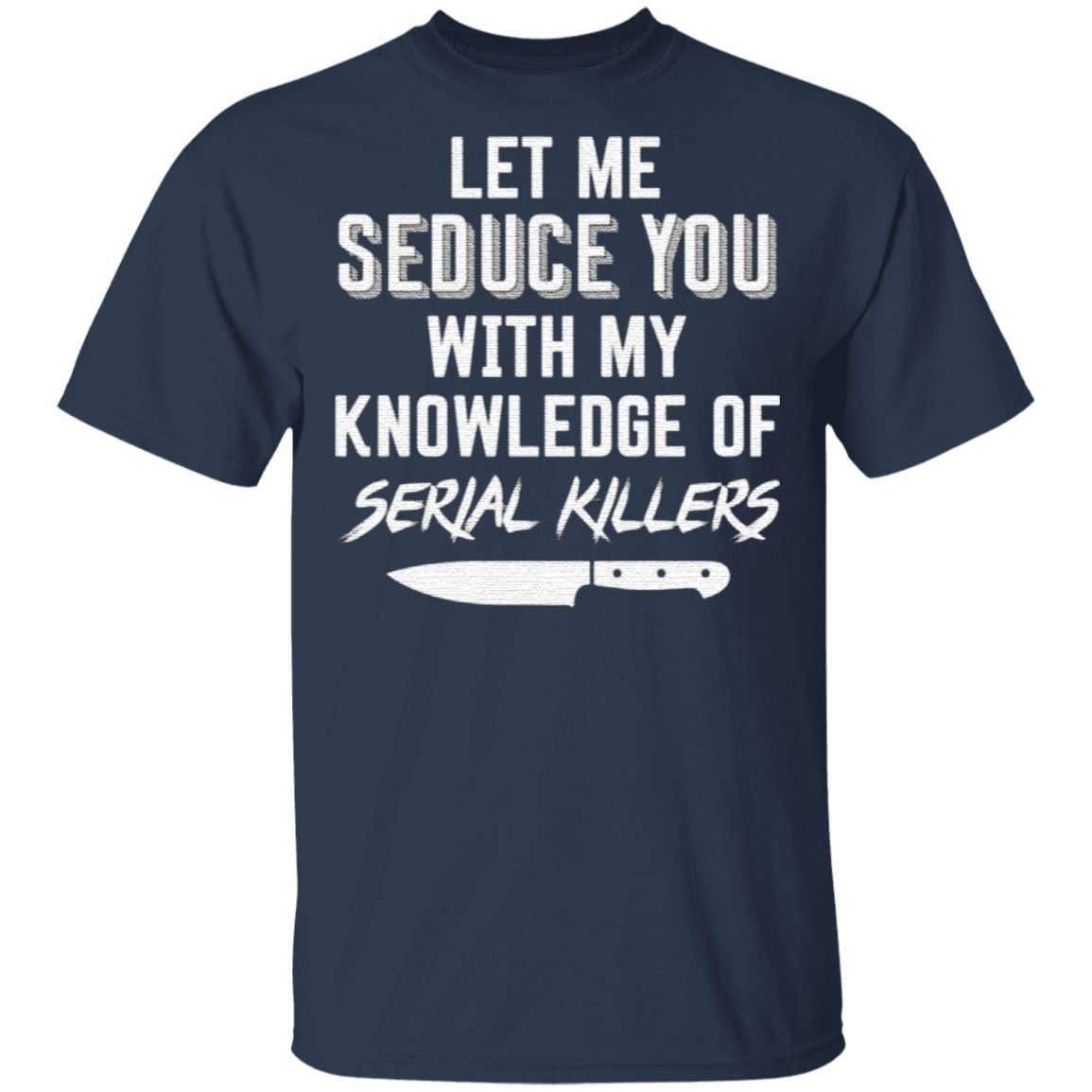 Let Me Seduce You With My Knowledge Of Serial Killers T Shirt