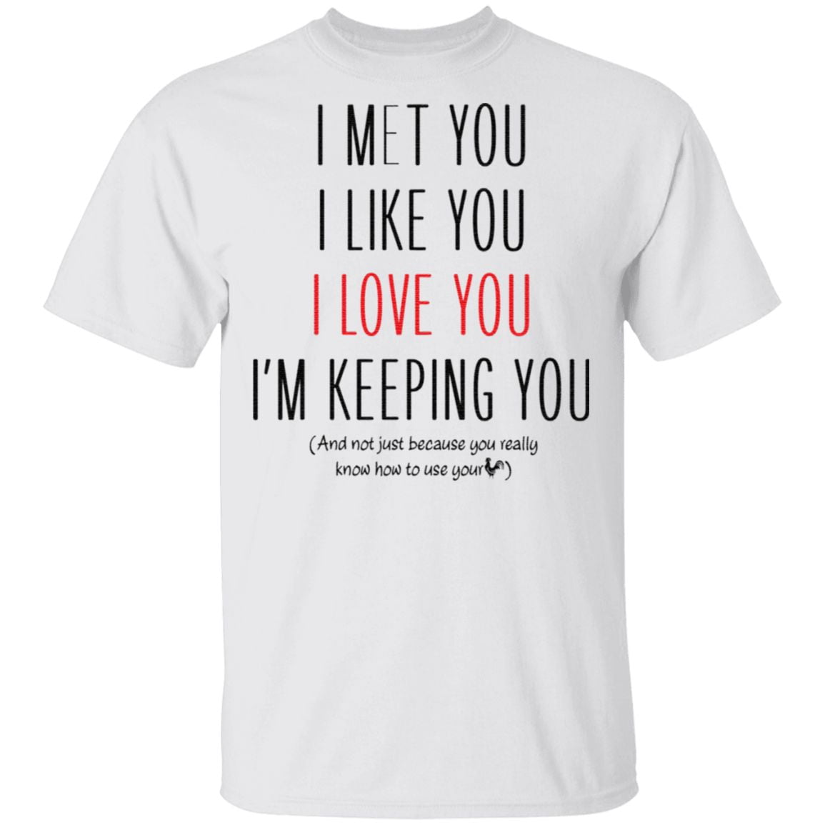 I Met You I Like You I Love You I Am Keeping You T Shirt