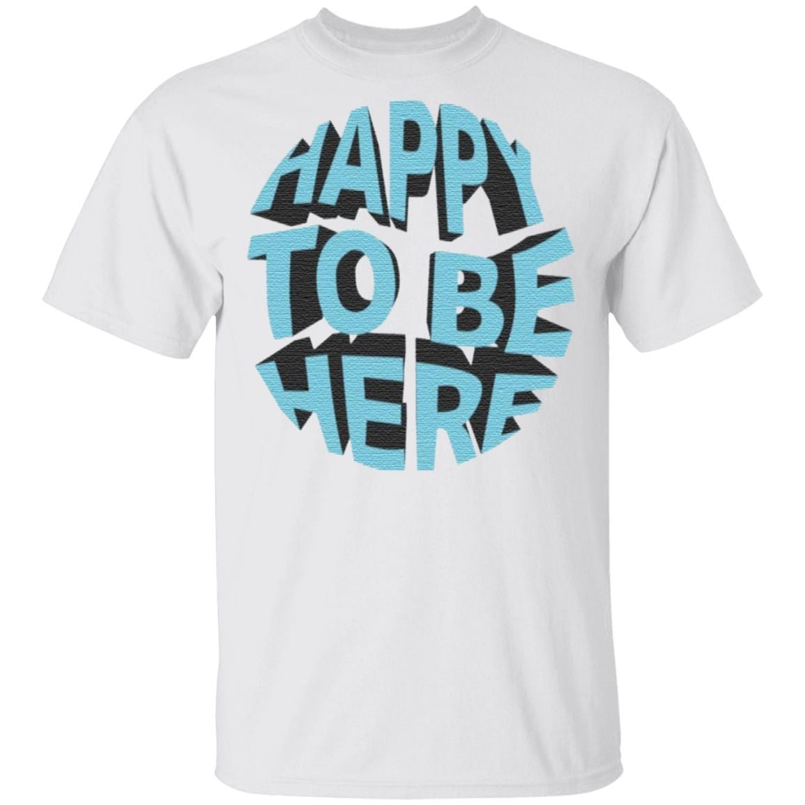 Happy To Be Here T Shirt