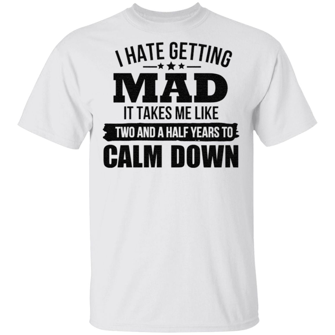 I Hate Getting Mad It Takes Me Like Two And A Half Years To Calm Down TShirt