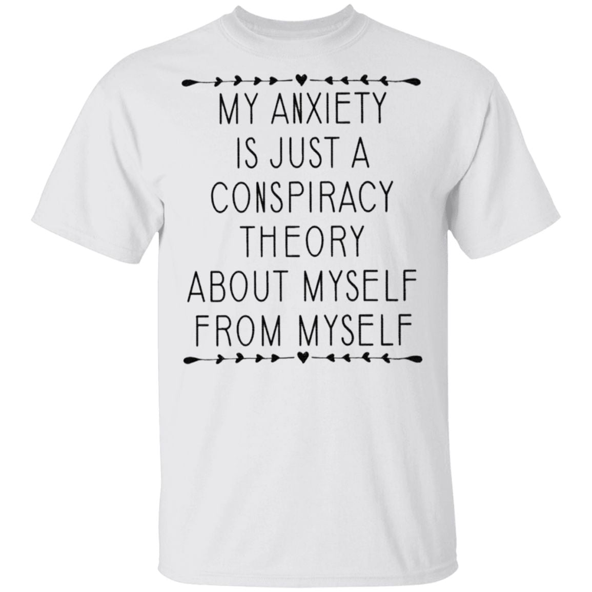 My Anxiety Is Just A Conspiracy Theory About Myself From Myself TShirt