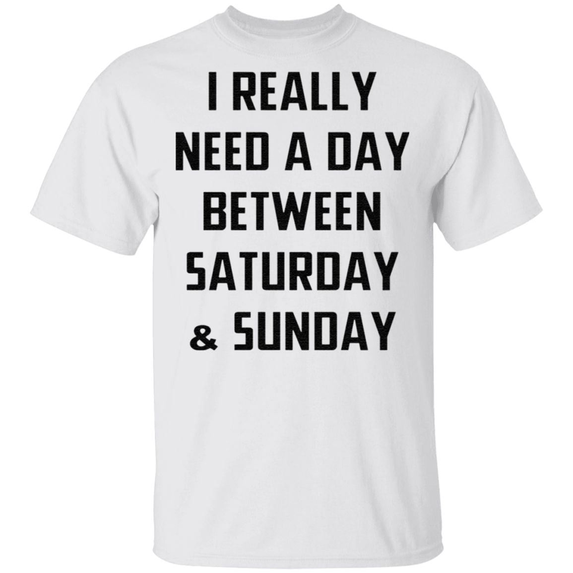 I Really Need A Day Between Saturday And Sunday TShirt