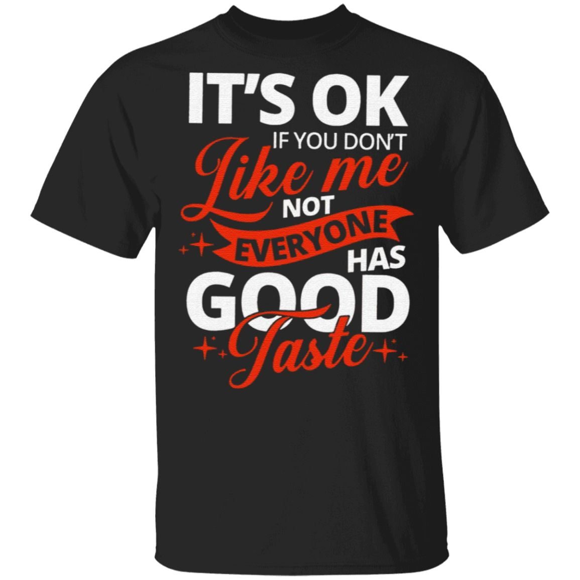 It’s OK If You Don’t Like Me Not Everyone Has Good Taste T Shirt