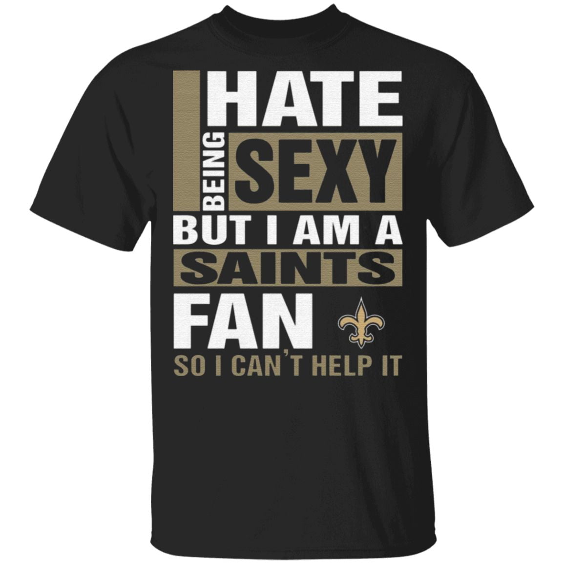 I Hate Being Sexy But I Am A Saints Fan So I Can’t Help It T Shirt
