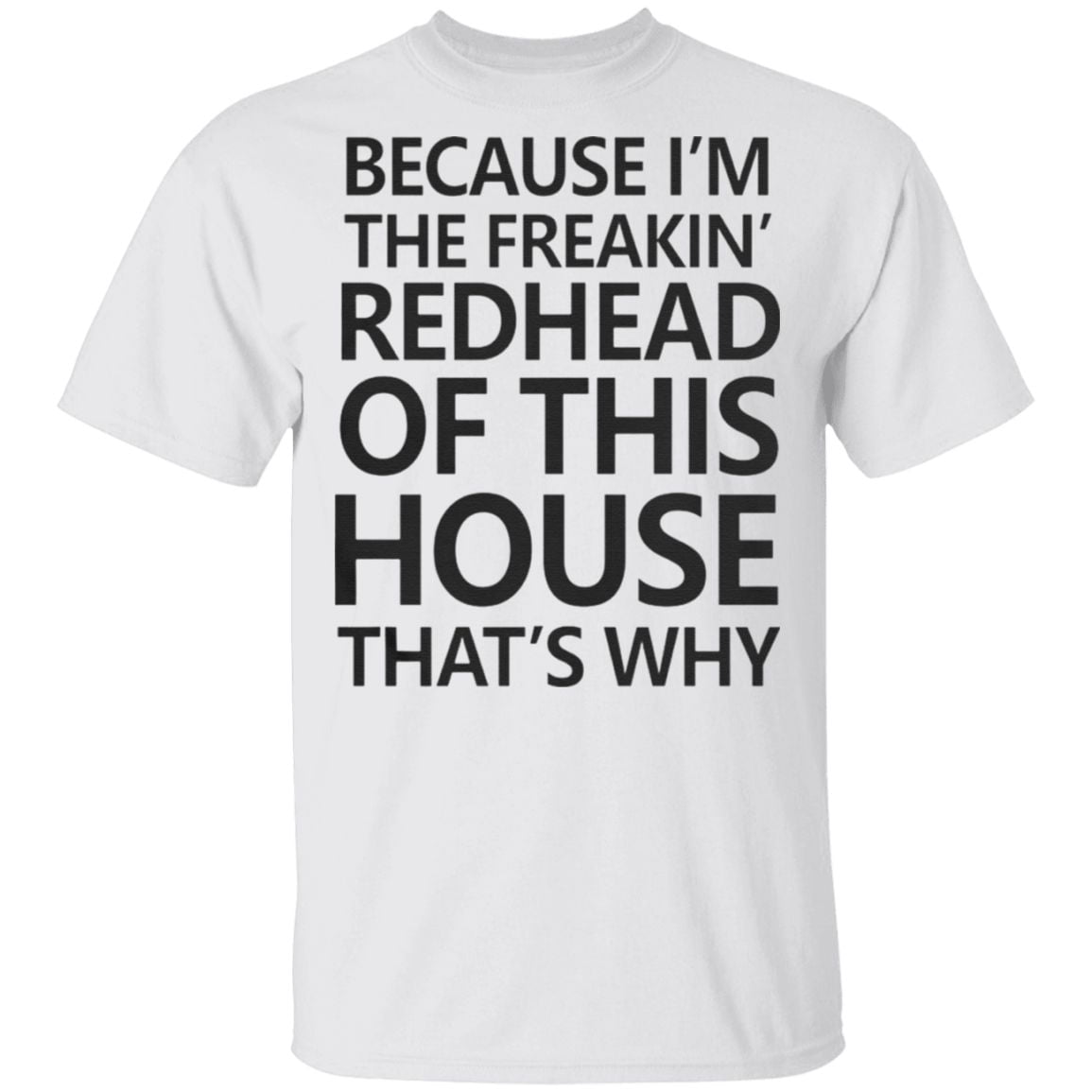 Because I’m The Freakin’s Redhead Of This House That’s Why T Shirt