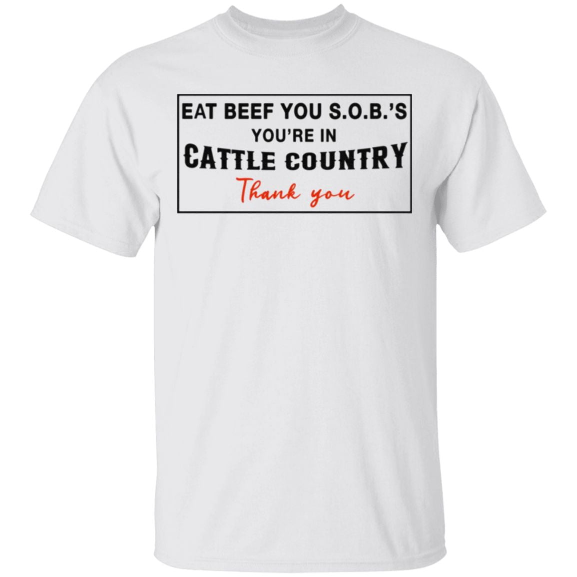 Eat Beef You SOBs You’re In Cattle Country Thank You T Shirt