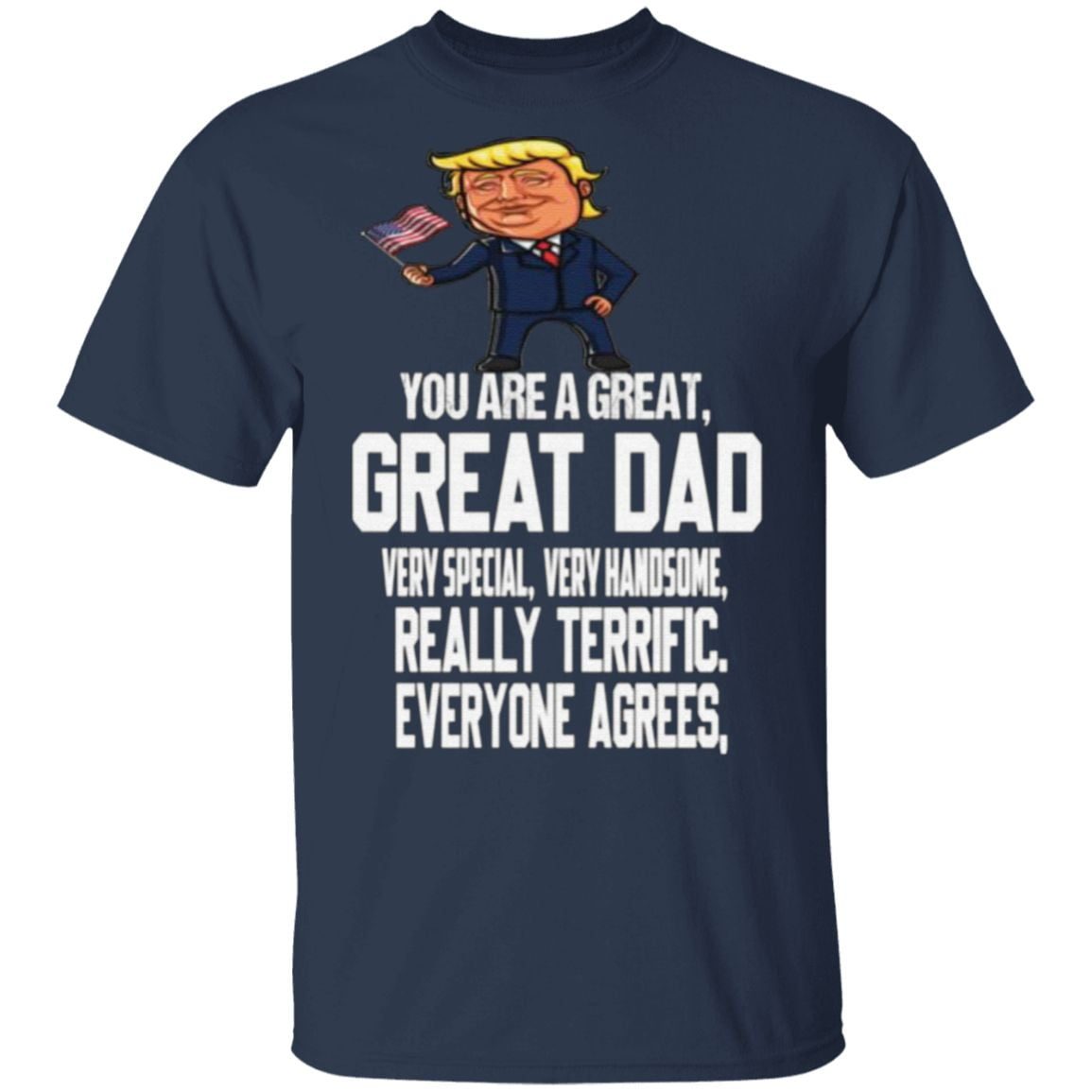 You Are A Great Dad Really Terrific Everyone Agrees Donald Trump T Shirt