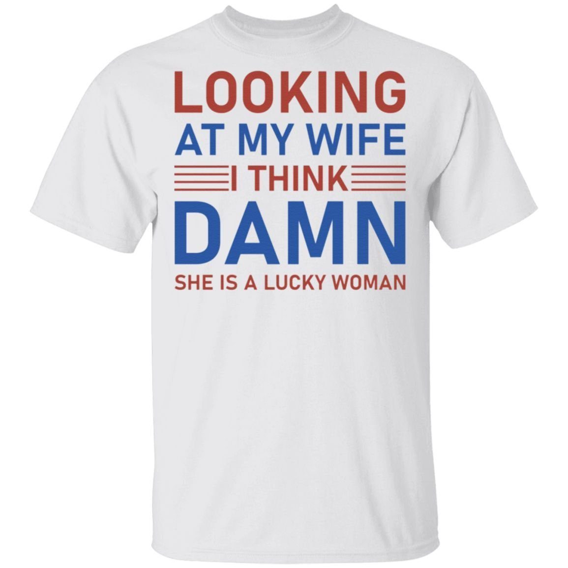 Looking At My Wife I Think Damn She Is A Lucky Woman T-Shirt