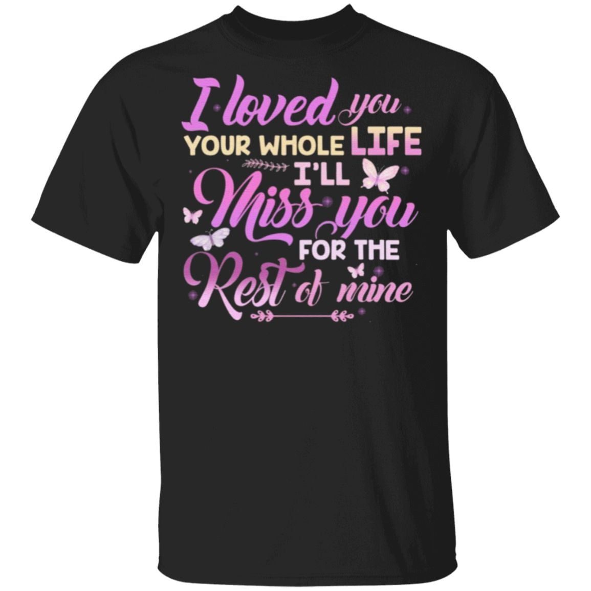 I Loved You Your Whole Life I’ll Miss You For The Rest Of Mine T-Shirt