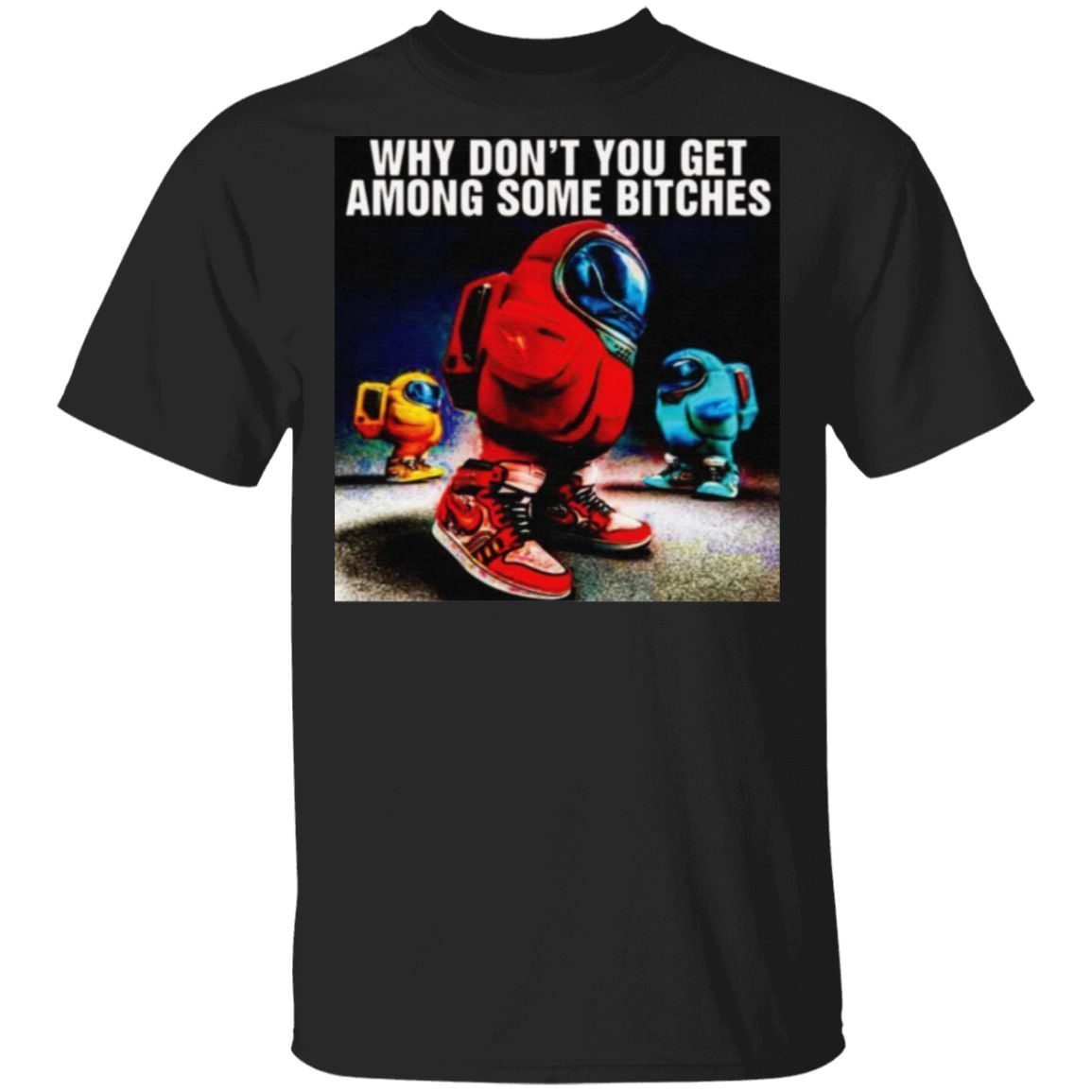 Why Don’t You Get Among Some Bitches Among Us T Shirt