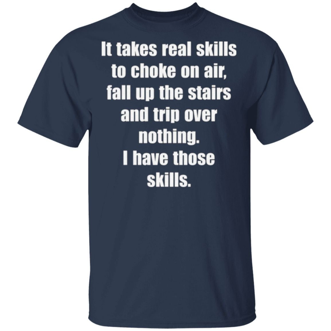 It Takes Real Skills To Choke On Air, Fall Up The Stairs And Trip Over Nothing T Shirt