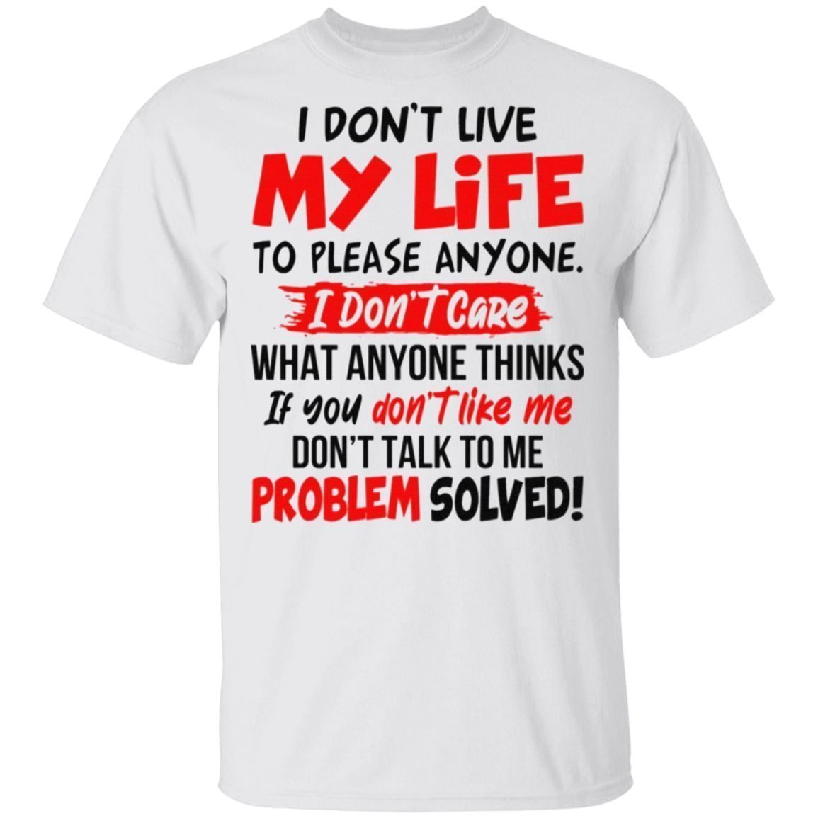 I Don’t Live My Life To Please Anyone I Don’t Care What Anyone Thinks If You Don’t Like Me T Shirt