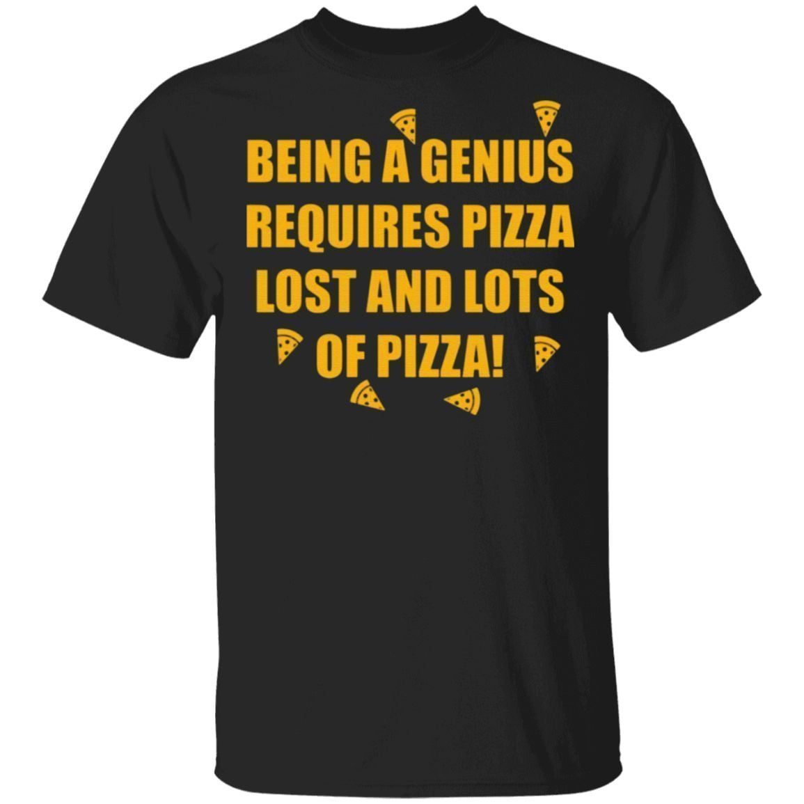 Being A Genius Requires Pizza Lost And Lots Of Pizza T Shirt