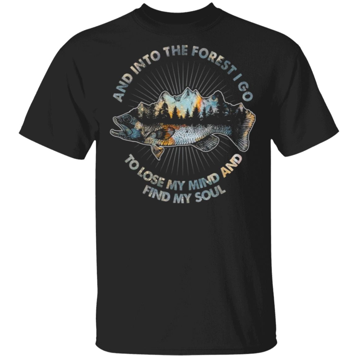 Camp and Fishing and into the Forest I Go to Lose My Mind And Find My Soul T Shirt