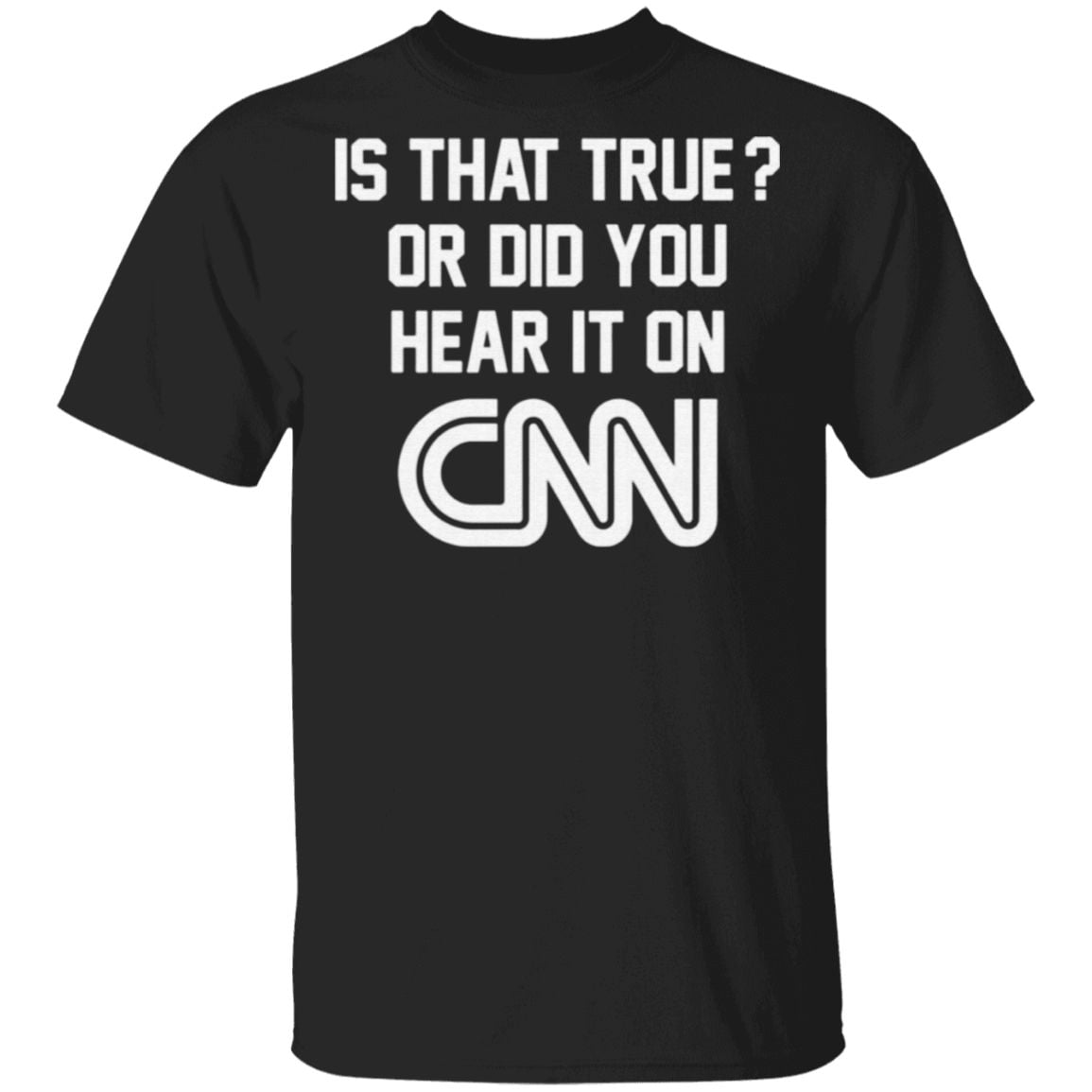 Is That True Or Did You Hear It On CNN T Shirt