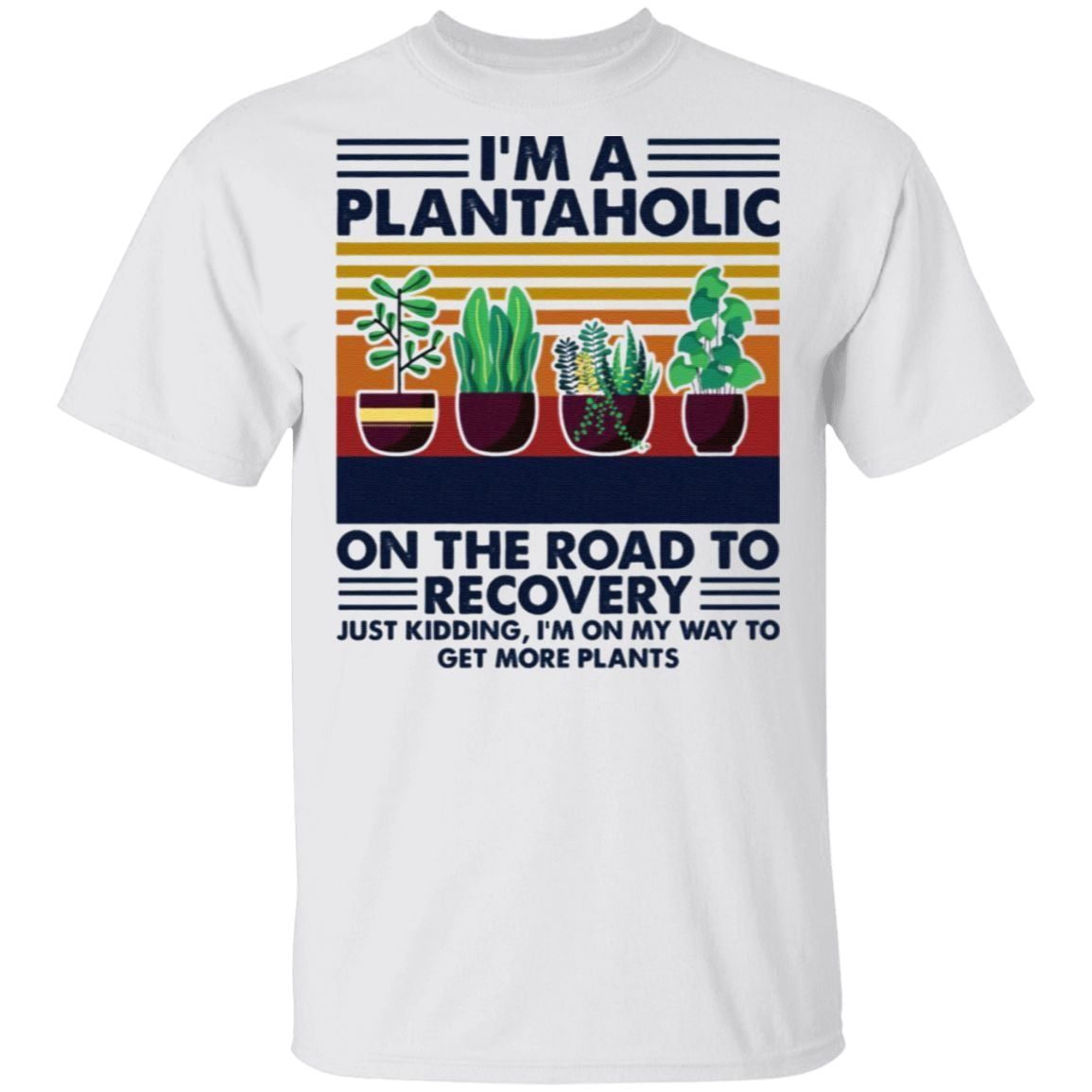 I’m A Plantaholic On The Road To Recovery Just Kidding I’m On My Way To Get More Plants T Shirt