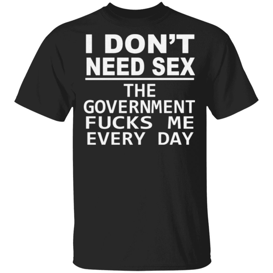 I Don’t Need Sex The Government Fucks Me Every Day T Shirt