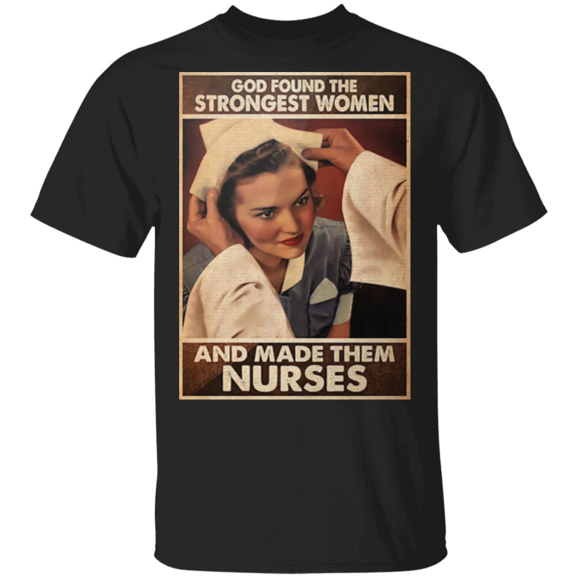 God found the strongest women and made them nurses t shirt