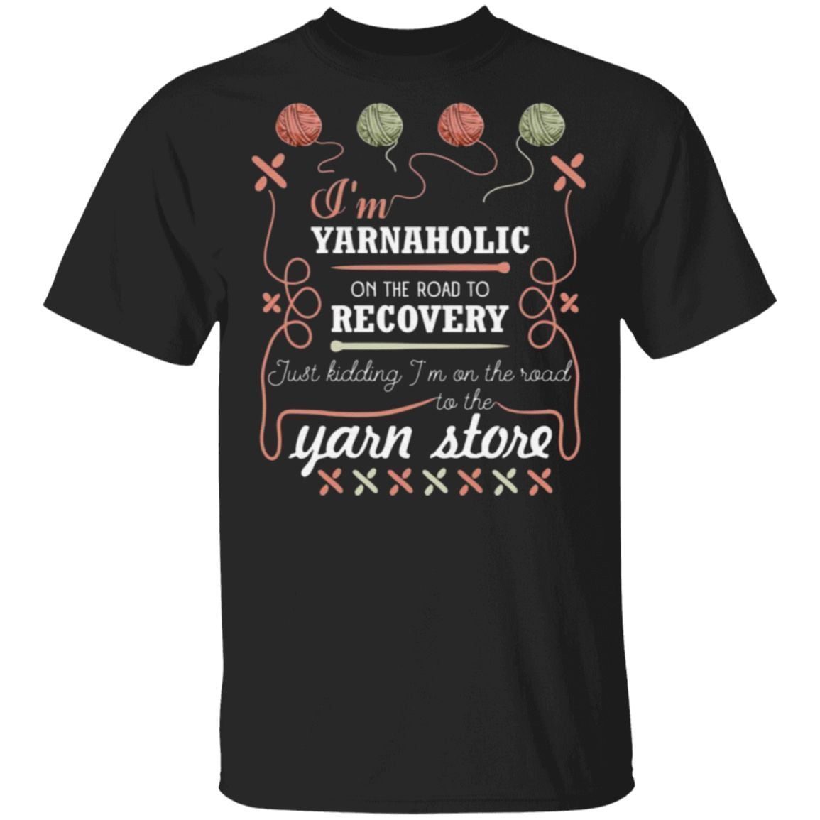 I’m Yarnaholic On The Road To Recovery Just Kidding I’m On The Road To The Yarn Store T-Shirt
