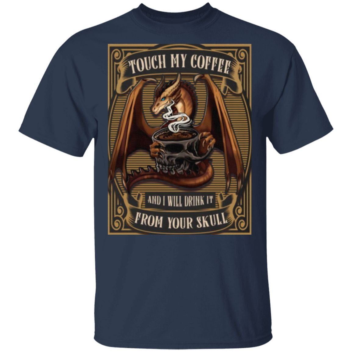 Touch My Coffee And I Will Drink It From Your Skull Funny Dragon Coffee T-Shirt