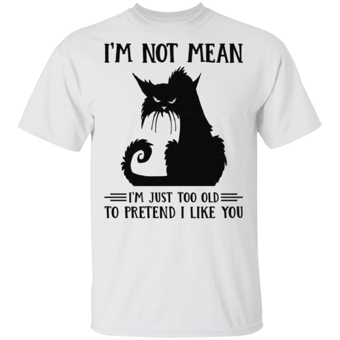 Cat I’m Not Mean I’m Just Too Old To Pretend I Like You T Shirt