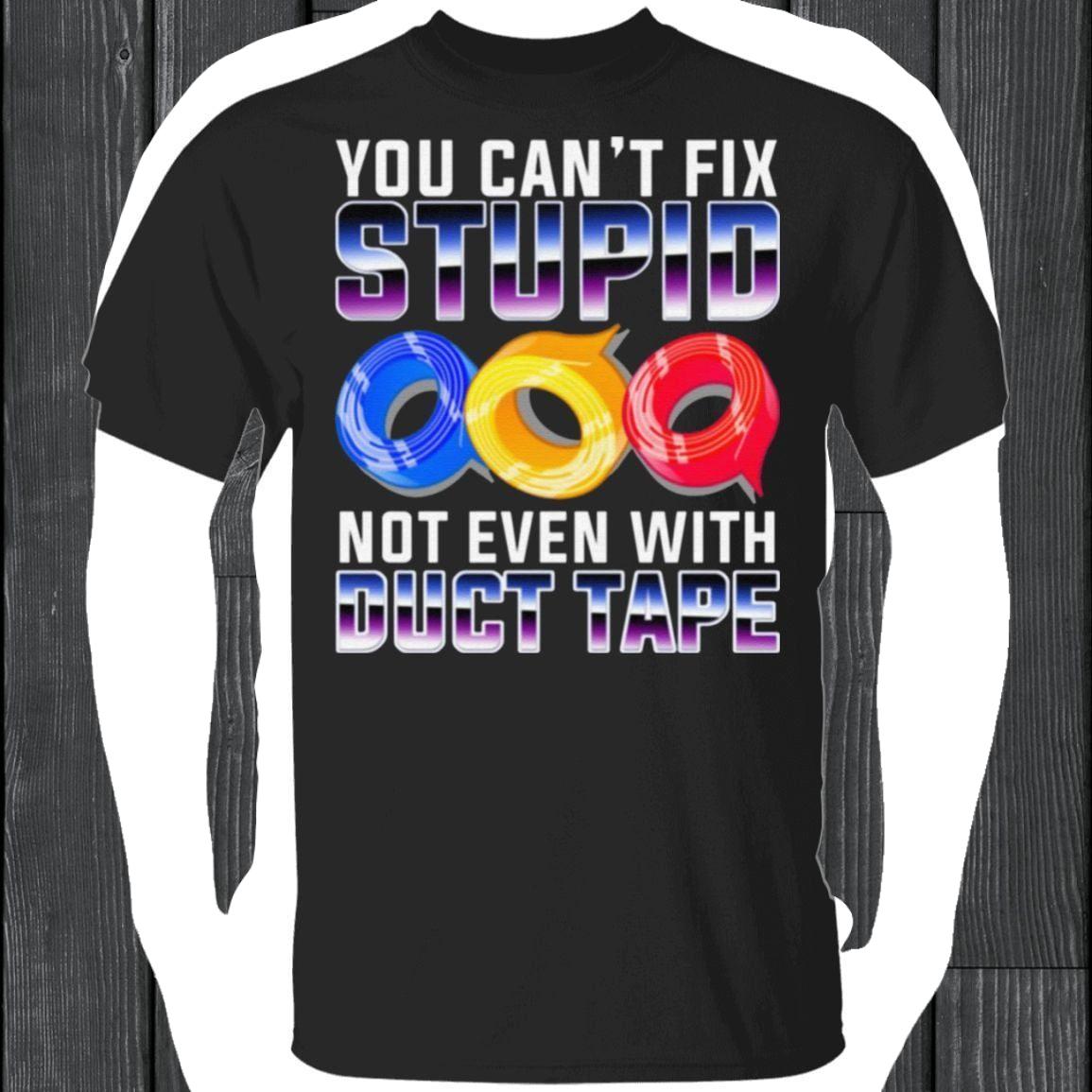 You Can’t Fix Stupid Not Even With Duct Tape Funny T-Shirt