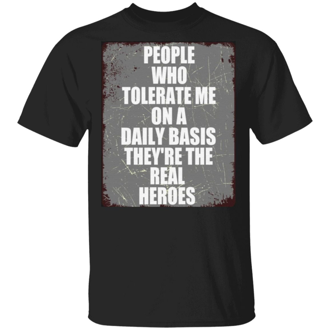 People Who Tolerate Me On A Daily Basis They're Real Heroes T-Shirt