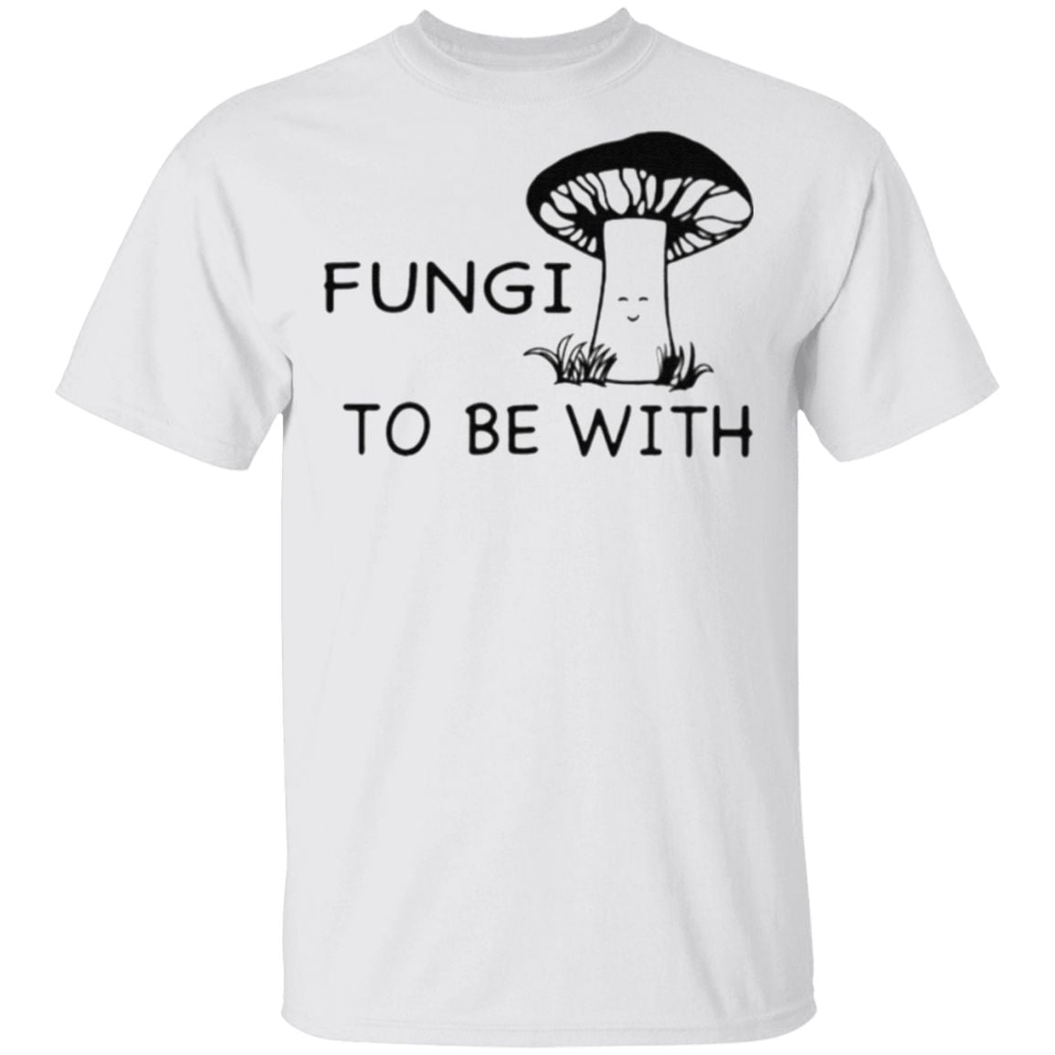 Fungi To Be With T Shirt