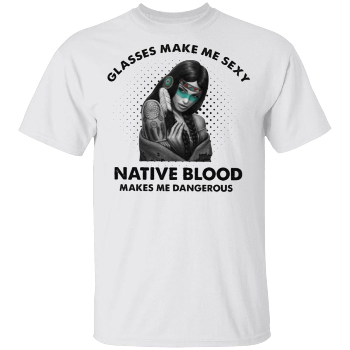 Glasses Make Me Sexy Native Blood Makes Me Dangerous T Shirt
