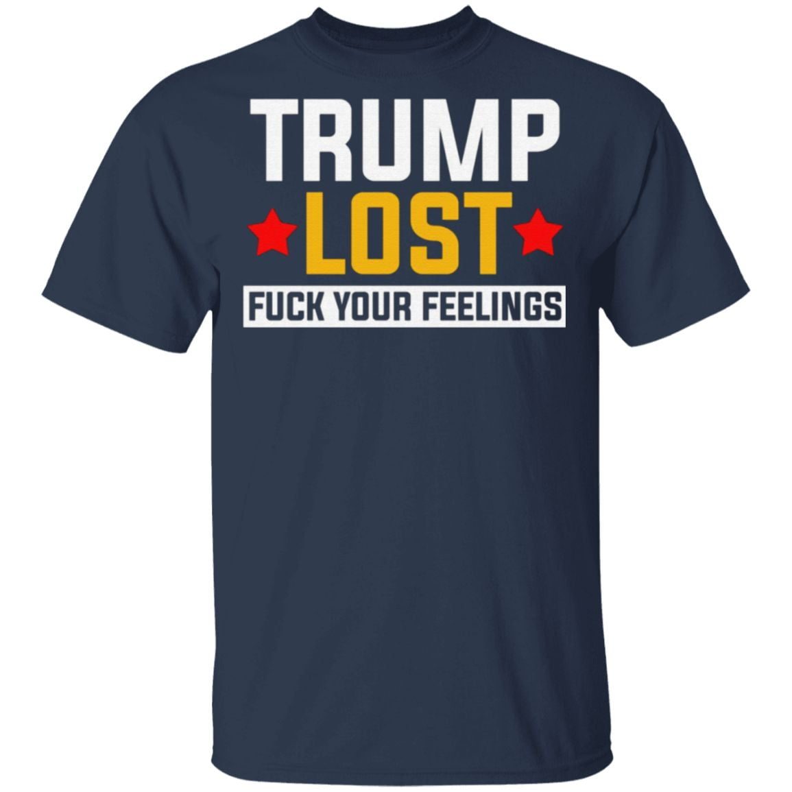 Trump Lost Fuck Your Feelings – Trump Lost Lol T-Shirt